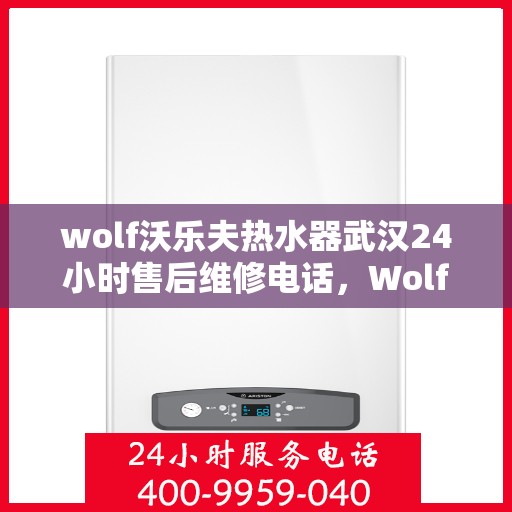 wolf沃乐夫热水器武汉24小时售后维修电话，Wolf沃乐夫热水器武汉全天候售后维修服务热线