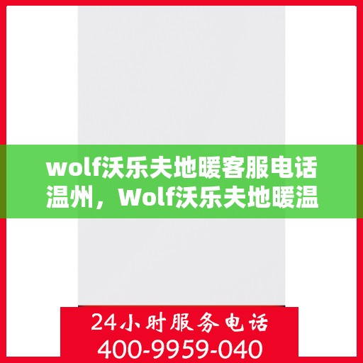 wolf沃乐夫地暖客服电话温州，Wolf沃乐夫地暖温州客服热线及咨询服务中心