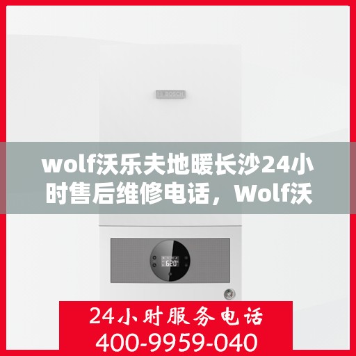 wolf沃乐夫地暖长沙24小时售后维修电话，Wolf沃乐夫地暖长沙全天候售后维修服务热线