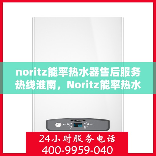 noritz能率热水器售后服务热线淮南，Noritz能率热水器淮南售后服务热线全解析