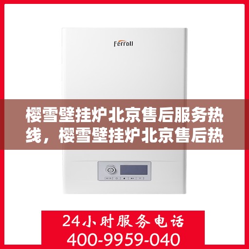 樱雪壁挂炉北京售后服务热线，樱雪壁挂炉北京售后热线，专业服务，温暖您的冬季