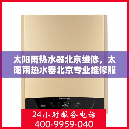 太阳雨热水器北京维修，太阳雨热水器北京专业维修服务