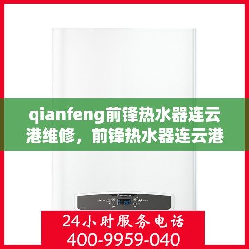 qianfeng前锋热水器连云港维修，前锋热水器连云港专业维修服务指南