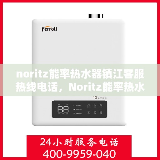 noritz能率热水器镇江客服热线电话，Noritz能率热水器镇江客服热线全攻略，快速解决您的热水器问题