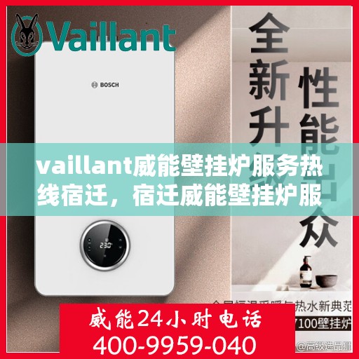 vaillant威能壁挂炉服务热线宿迁，宿迁威能壁挂炉服务热线，专业解决您的供暖需求