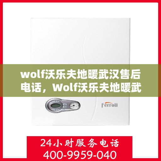 wolf沃乐夫地暖武汉售后电话，Wolf沃乐夫地暖武汉售后服务热线及电话全攻略