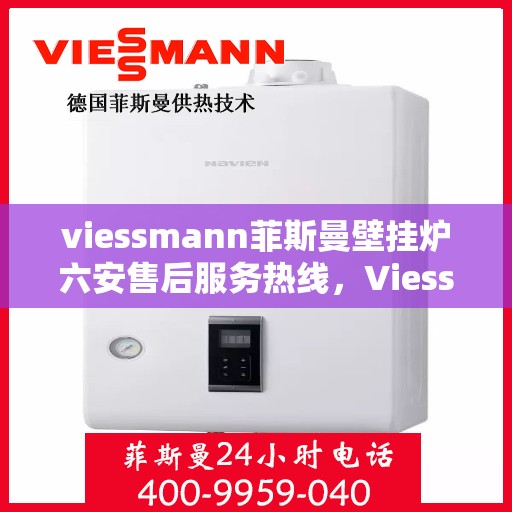 viessmann菲斯曼壁挂炉六安售后服务热线，Viessmann菲斯曼壁挂炉六安售后热线及服务一览