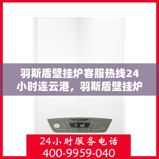羽斯盾壁挂炉客服热线24小时连云港，羽斯盾壁挂炉连云港客服热线全天候服务，温暖不打烊