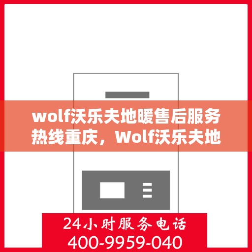 wolf沃乐夫地暖售后服务热线重庆，Wolf沃乐夫地暖重庆售后服务热线全解析