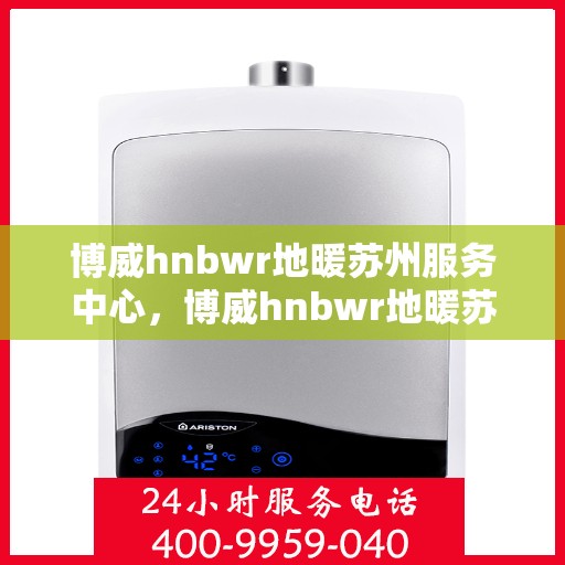 博威hnbwr地暖苏州服务中心，博威hnbwr地暖苏州专业服务中心