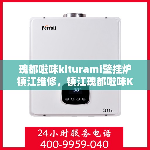 瑰都啦咪kiturami壁挂炉镇江维修，镇江瑰都啦咪Kiturami壁挂炉专业维修服务