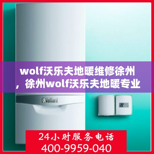 wolf沃乐夫地暖维修徐州，徐州wolf沃乐夫地暖专业维修服务