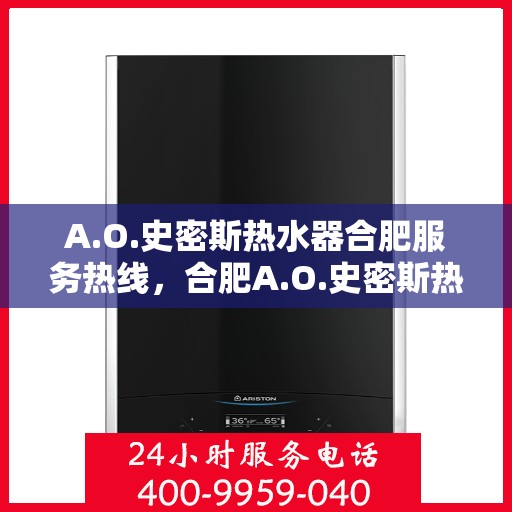 A.O.史密斯热水器合肥服务热线，合肥A.O.史密斯热水器服务热线指南