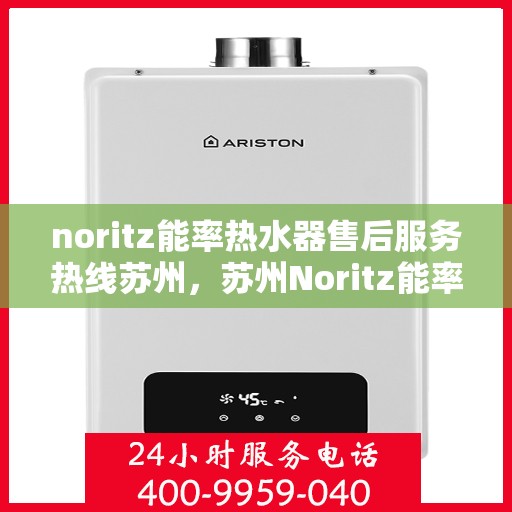 noritz能率热水器售后服务热线苏州，苏州Noritz能率热水器售后服务热线指南
