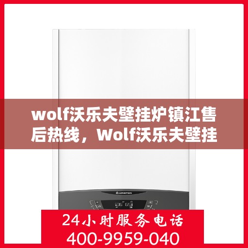 wolf沃乐夫壁挂炉镇江售后热线，Wolf沃乐夫壁挂炉镇江售后服务热线及专业维修团队