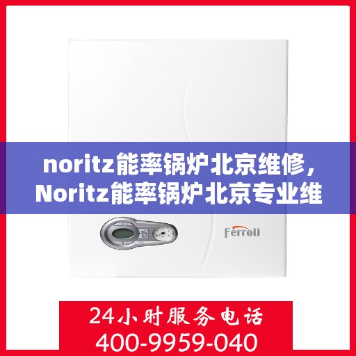 noritz能率锅炉北京维修，Noritz能率锅炉北京专业维修服务指南