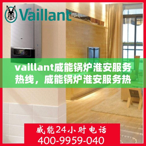 vaillant威能锅炉淮安服务热线，威能锅炉淮安服务热线，专业解决您的热力需求