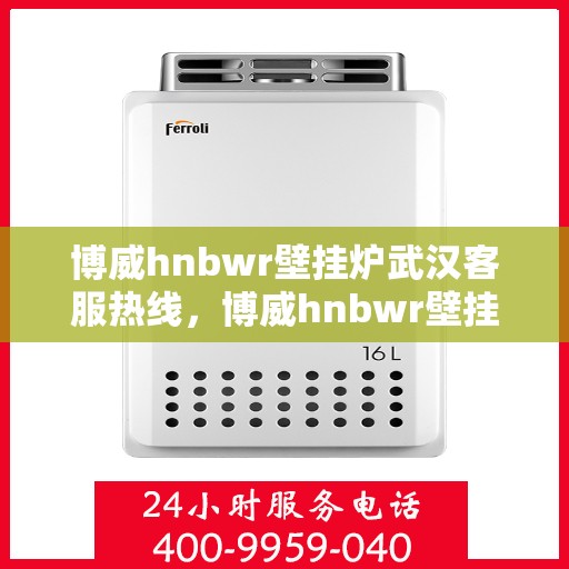 博威hnbwr壁挂炉武汉客服热线，博威hnbwr壁挂炉武汉客服热线，专业团队为您提供全方位服务支持