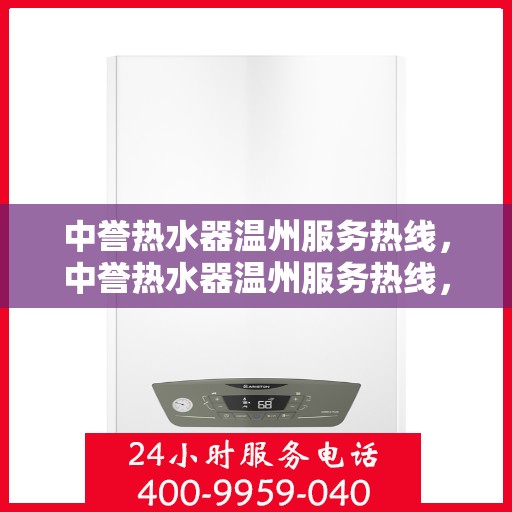 中誉热水器温州服务热线，中誉热水器温州服务热线，专业维修与售后支持