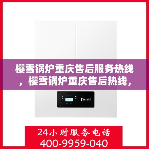 樱雪锅炉重庆售后服务热线，樱雪锅炉重庆售后热线，专业服务，温暖您的生活