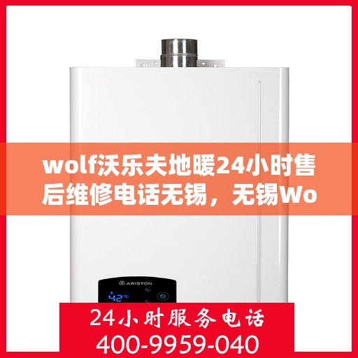 wolf沃乐夫地暖24小时售后维修电话无锡，无锡Wolf沃乐夫地暖24小时专业售后维修服务热线