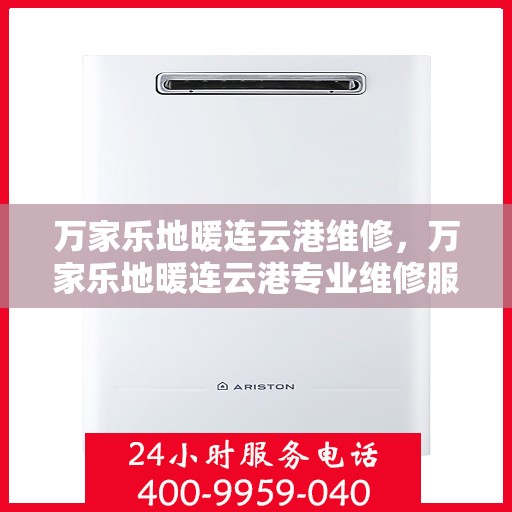 万家乐地暖连云港维修，万家乐地暖连云港专业维修服务