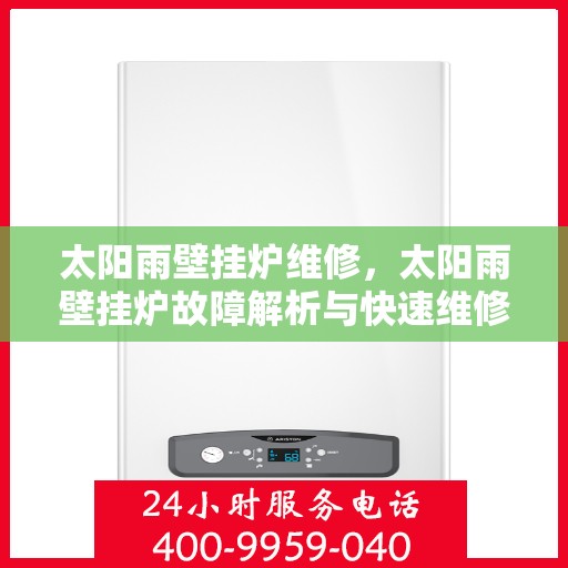 太阳雨壁挂炉维修，太阳雨壁挂炉故障解析与快速维修指南