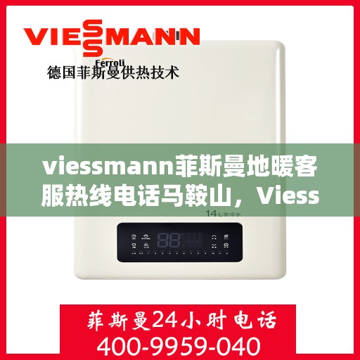 viessmann菲斯曼地暖客服热线电话马鞍山，Viessmann菲斯曼地暖马鞍山客服热线电话全攻略