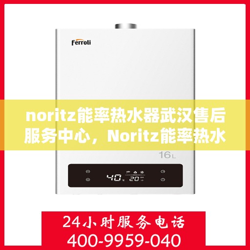 noritz能率热水器武汉售后服务中心，Noritz能率热水器武汉售后服务中心，专业维修，贴心服务