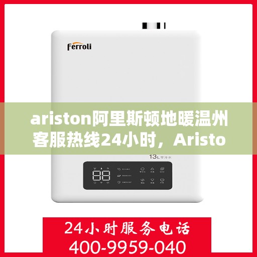 ariston阿里斯顿地暖温州客服热线24小时，Ariston阿里斯顿地暖，温州全天候客服热线，温暖服务不打烊