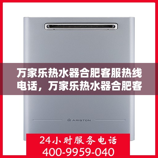 万家乐热水器合肥客服热线电话，万家乐热水器合肥客服热线全攻略，一键解决您的疑问与需求！