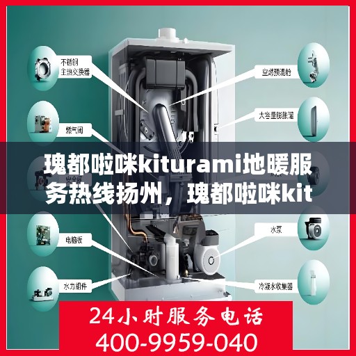 瑰都啦咪kiturami地暖服务热线扬州，瑰都啦咪kiturami地暖服务热线在扬州，专业品质，温暖您的生活