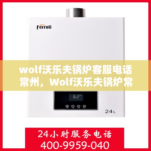 wolf沃乐夫锅炉客服电话常州，Wolf沃乐夫锅炉常州客服热线及联系方式