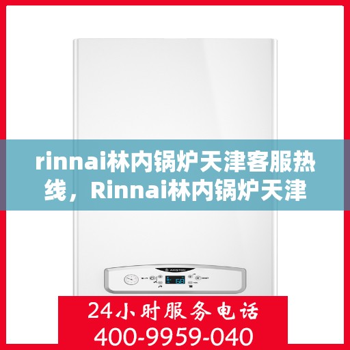 rinnai林内锅炉天津客服热线，Rinnai林内锅炉天津客服热线，专业解答，贴心服务