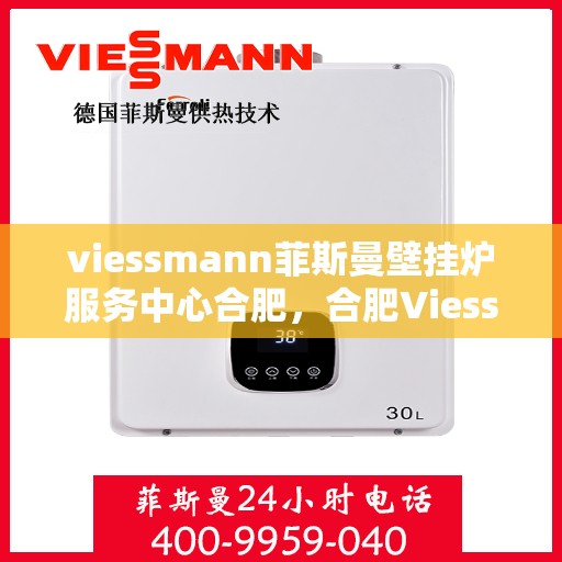 viessmann菲斯曼壁挂炉服务中心合肥，合肥Viessmann菲斯曼壁挂炉专业服务中心