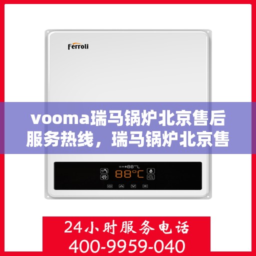 vooma瑞马锅炉北京售后服务热线，瑞马锅炉北京售后服务热线，专业快速响应，贴心服务保障