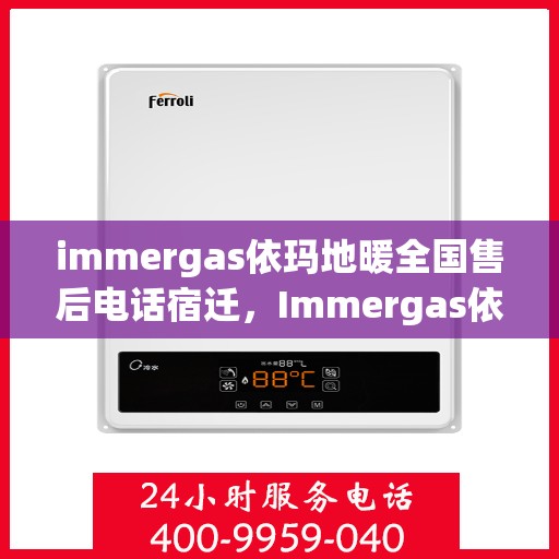 immergas依玛地暖全国售后电话宿迁，Immergas依玛地暖全国售后电话在宿迁，专业售后，温暖您的生活