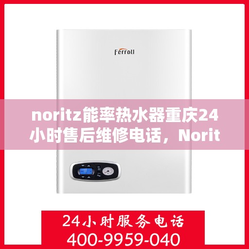 noritz能率热水器重庆24小时售后维修电话，Noritz能率热水器重庆全天候售后维修服务热线公布
