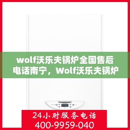wolf沃乐夫锅炉全国售后电话南宁，Wolf沃乐夫锅炉全国售后电话南宁服务热线全解析