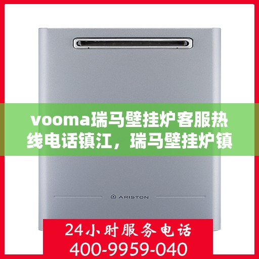 vooma瑞马壁挂炉客服热线电话镇江，瑞马壁挂炉镇江客服热线电话及售后服务指南