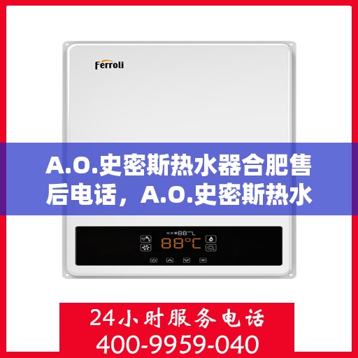 A.O.史密斯热水器合肥售后电话，A.O.史密斯热水器合肥售后服务热线及电话全解析