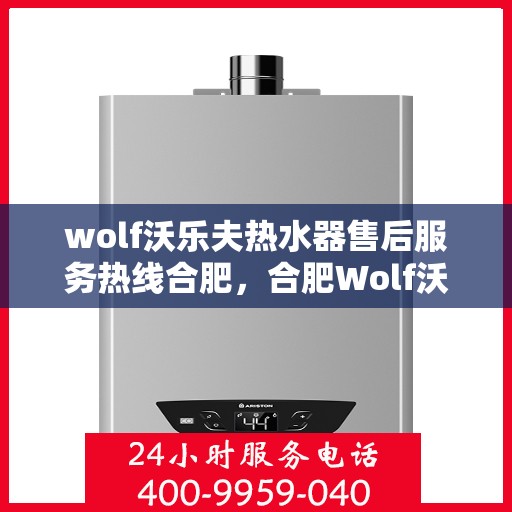 wolf沃乐夫热水器售后服务热线合肥，合肥Wolf沃乐夫热水器售后服务热线指南