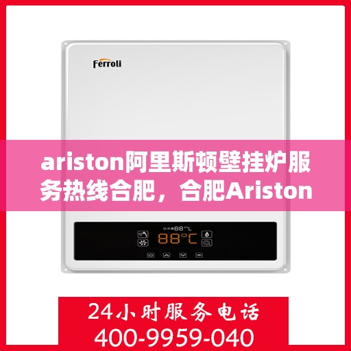ariston阿里斯顿壁挂炉服务热线合肥，合肥Ariston阿里斯顿壁挂炉服务热线，专业解决您的采暖问题