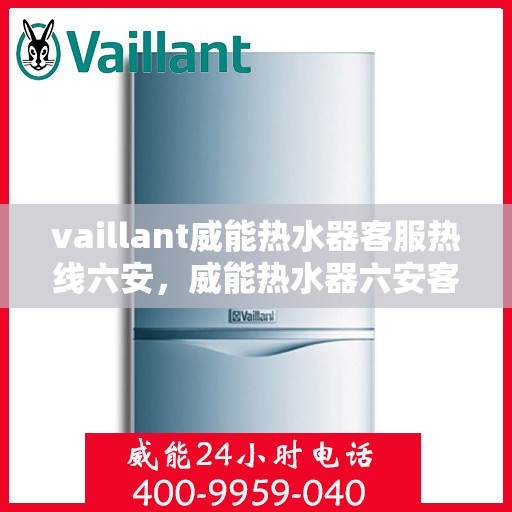 vaillant威能热水器客服热线六安，威能热水器六安客服热线，专业解答，贴心服务