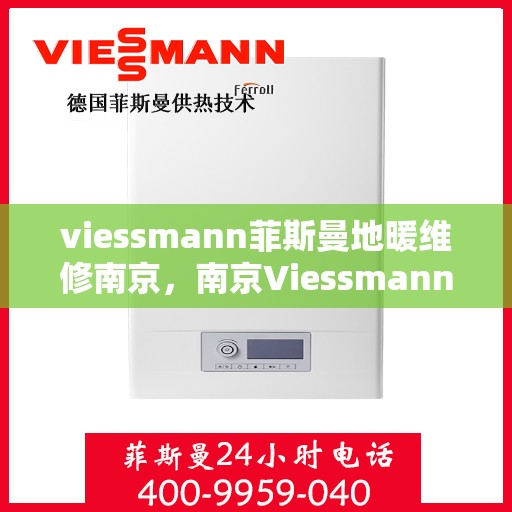viessmann菲斯曼地暖维修南京，南京Viessmann菲斯曼地暖专业维修服务