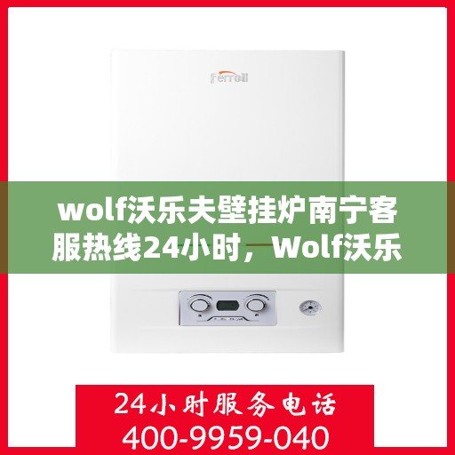 wolf沃乐夫壁挂炉南宁客服热线24小时，Wolf沃乐夫壁挂炉南宁全天候客服热线，贴心服务不打烊