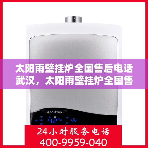 太阳雨壁挂炉全国售后电话武汉，太阳雨壁挂炉全国售后电话武汉服务点——专业维修与售后支持