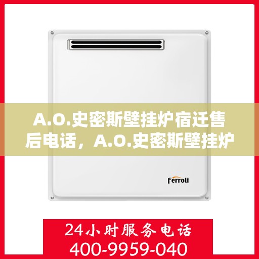 A.O.史密斯壁挂炉宿迁售后电话，A.O.史密斯壁挂炉宿迁售后服务热线及电话全解析