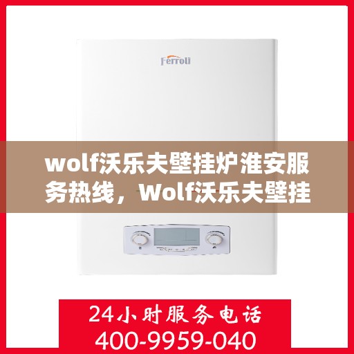 wolf沃乐夫壁挂炉淮安服务热线，Wolf沃乐夫壁挂炉淮安专业维修服务热线