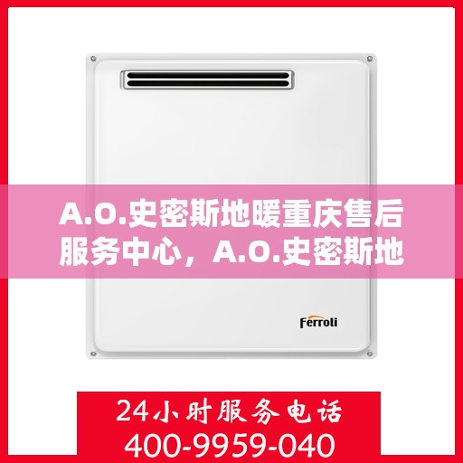 A.O.史密斯地暖重庆售后服务中心，A.O.史密斯地暖重庆售后服务中心，专业服务的温暖之地